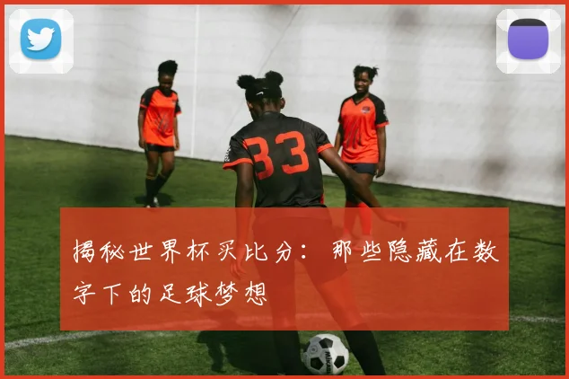 揭秘世界杯买比分：那些隐藏在数字下的足球梦想