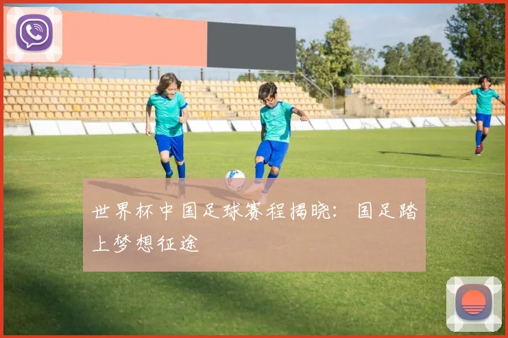 世界杯中国足球赛程揭晓：国足踏上梦想征途