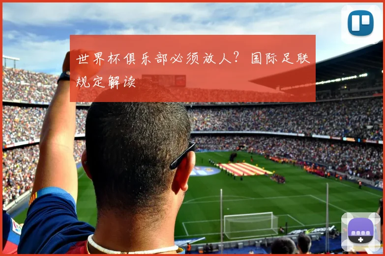 世界杯俱乐部必须放人？国际足联规定解读