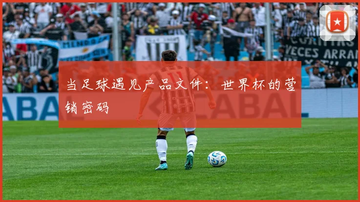 当足球遇见产品文件：世界杯的营销密码
